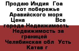 Продаю Индия, Гоа 100 сот побережье Аравийского моря › Цена ­ 1 700 000 - Все города Недвижимость » Недвижимость за границей   . Челябинская обл.,Усть-Катав г.